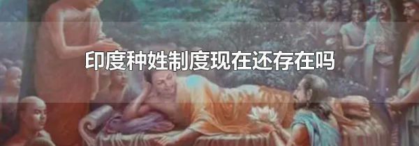 印度种姓制度现在还存在吗