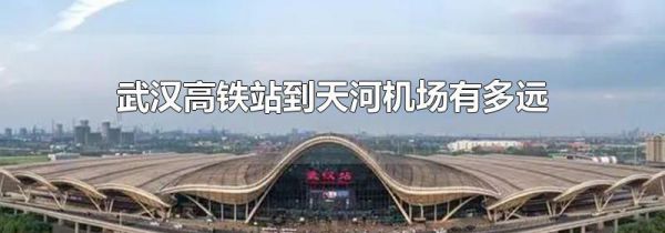 武汉高铁站到天河机场有多远