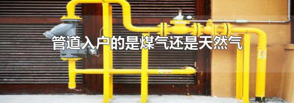 管道入户的是煤气还是天然气