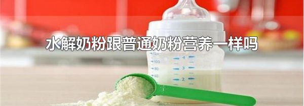 水解奶粉跟普通奶粉营养一样吗