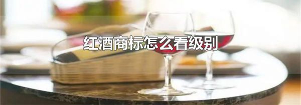 红酒商标怎么看级别