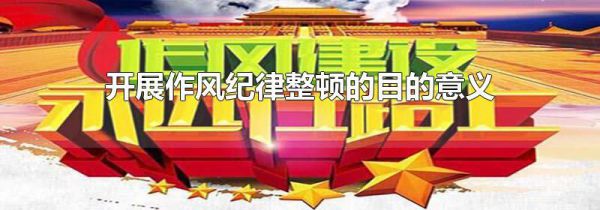 开展作风纪律整顿的目的意义