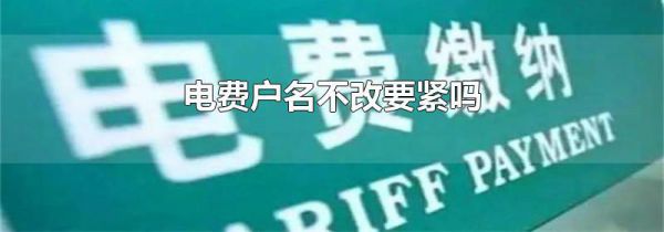 电费户名不改要紧吗