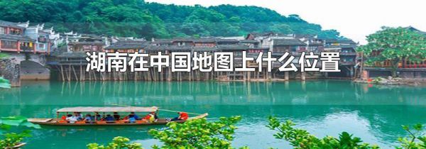 湖南在中国地图上什么位置