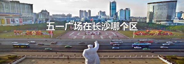 五一广场在长沙哪个区