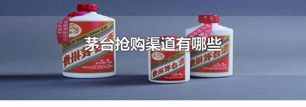 茅台抢购渠道有哪些