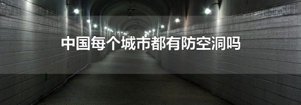 中国每个城市都有防空洞吗