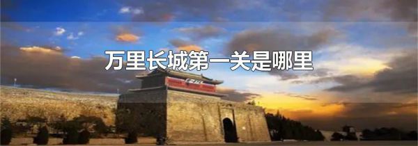 万里长城第一关是哪里