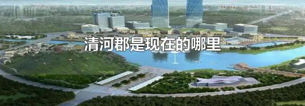 清河郡是现在的哪里