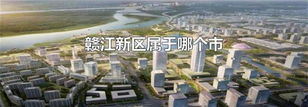 赣江新区属于哪个市