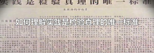 如何理解实践是检验真理的唯一标准