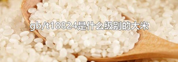 gb/t18824是什么级别的大米