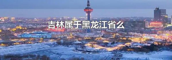 吉林属于黑龙江省么