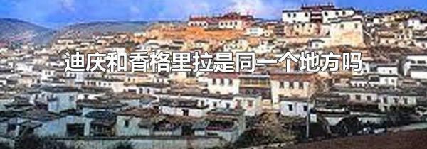 迪庆和香格里拉是同一个地方吗