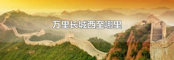 万里长城西至哪里