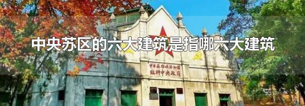 中央苏区的六大建筑是指哪六大建筑