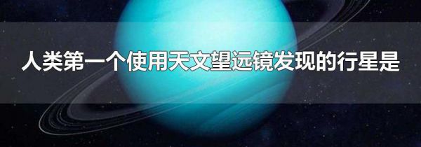 人类第一个使用天文望远镜发现的行星是