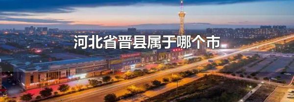 河北省晋县属于哪个市