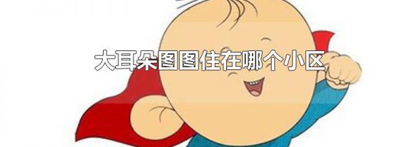 大耳朵图图住在哪个小区