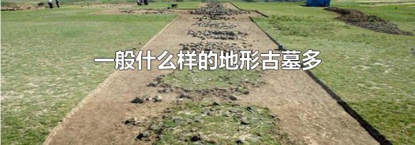 一般什么样的地形古墓多