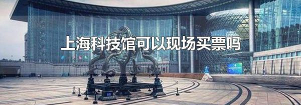 上海科技馆可以现场买票吗