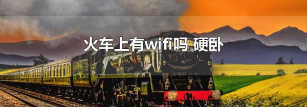 火车上有wifi吗 硬卧