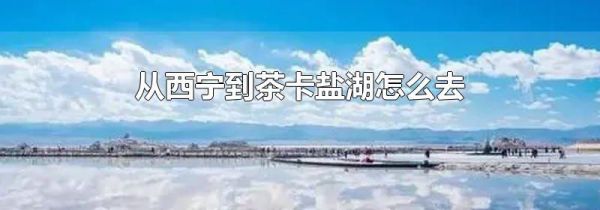 从西宁到茶卡盐湖怎么去
