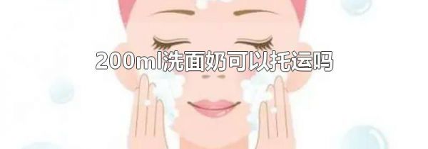200ml洗面奶可以托运吗