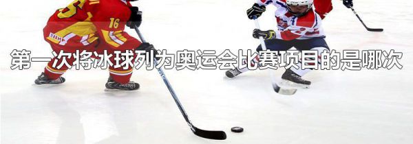 第一次将冰球列为奥运会比赛项目的是哪次