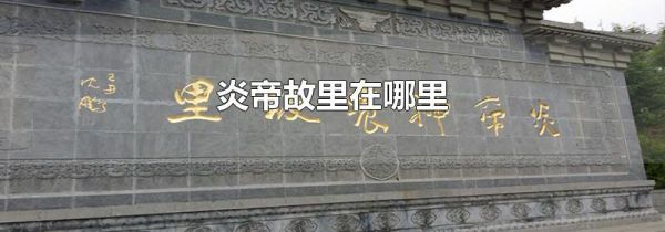 炎帝故里在哪里