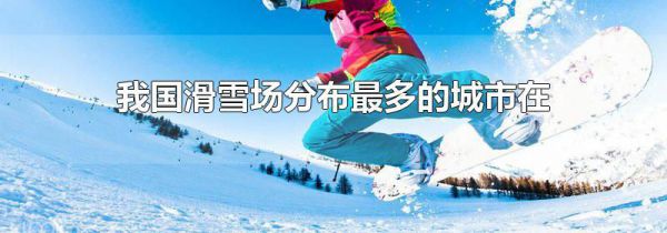我国滑雪场分布最多的城市在哪