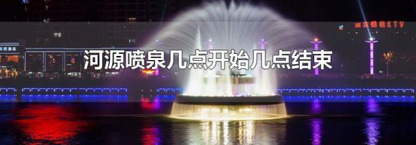 河源喷泉几点开始几点结束