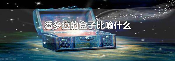 潘多拉的盒子比喻什么