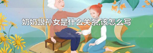 奶奶跟孙女是什么关系,该怎么写
