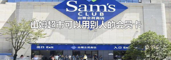 山姆超市可以用别人的会员卡吗