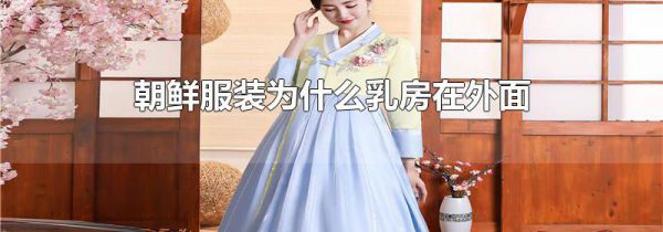 朝鲜服装为什么乳房在外面