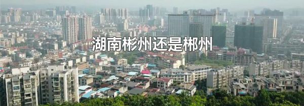 湖南彬州还是郴州