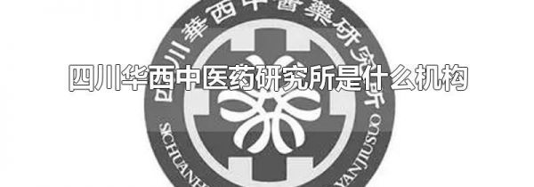 四川华西中医药研究所是什么机构