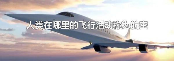 人类在哪里的飞行活动称为航空