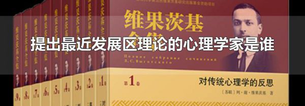 提出最近发展区理论的心理学家是谁