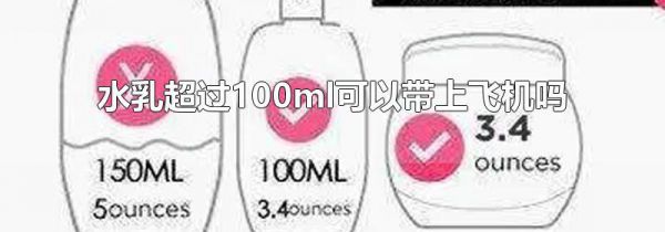 水乳超过100ml可以带上飞机吗