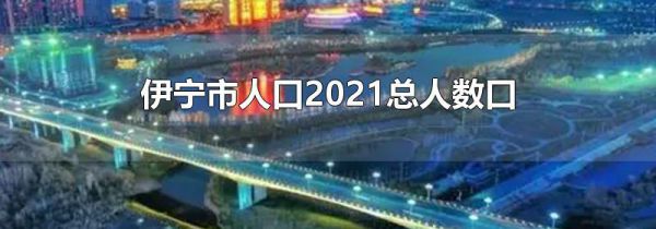 伊宁市人口2021总人数口