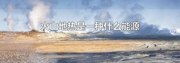 火山地热是一种什么能源