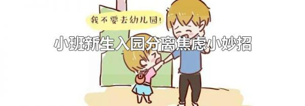 小班新生入园分离焦虑小妙招