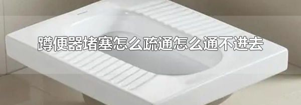 蹲便器堵塞怎么疏通怎么通不进去