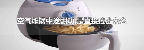 空气炸锅中途翻动,是直接拉出来么