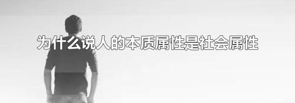 为什么说人的本质属性是社会属性