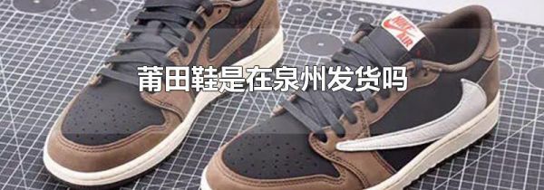 莆田鞋是在泉州发货吗