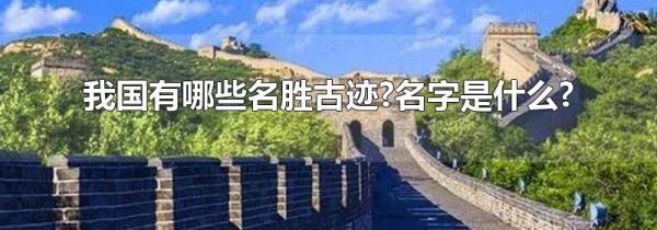 我国有哪些名胜古迹?名字是什么?