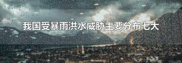 我国受暴雨洪水威胁主要分布七大